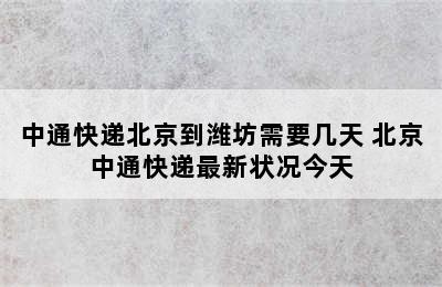 中通快递北京到潍坊需要几天 北京中通快递最新状况今天